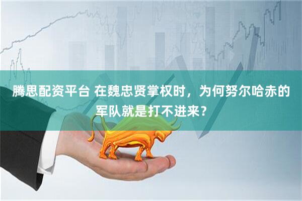 腾思配资平台 在魏忠贤掌权时，为何努尔哈赤的军队就是打不进来？