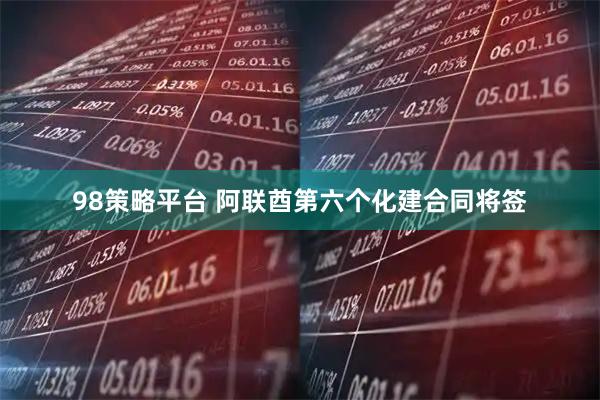 98策略平台 阿联酋第六个化建合同将签
