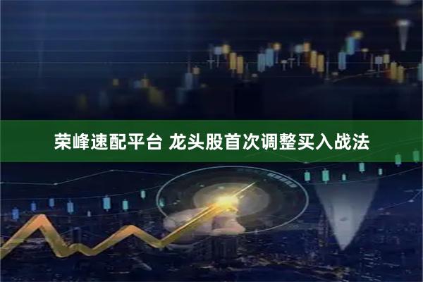 荣峰速配平台 龙头股首次调整买入战法