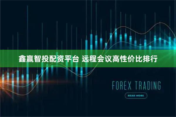 鑫赢智投配资平台 远程会议高性价比排行