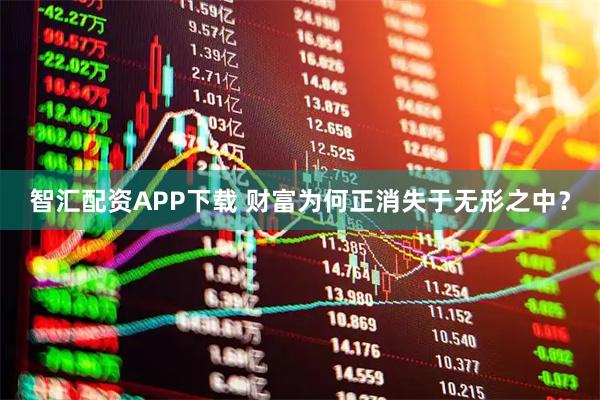 智汇配资APP下载 财富为何正消失于无形之中？