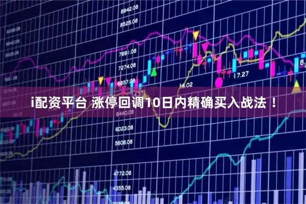 i配资平台 涨停回调10日内精确买入战法 ！