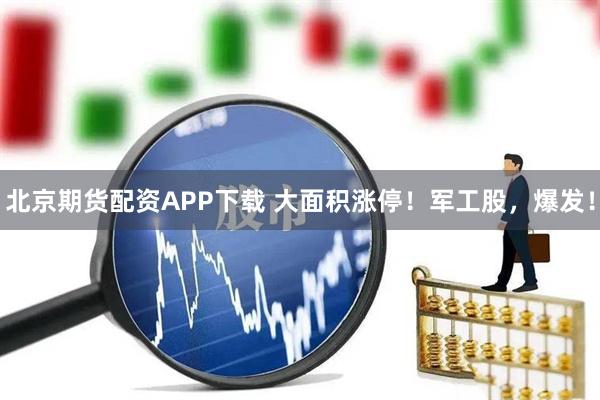 北京期货配资APP下载 大面积涨停！军工股，爆发！
