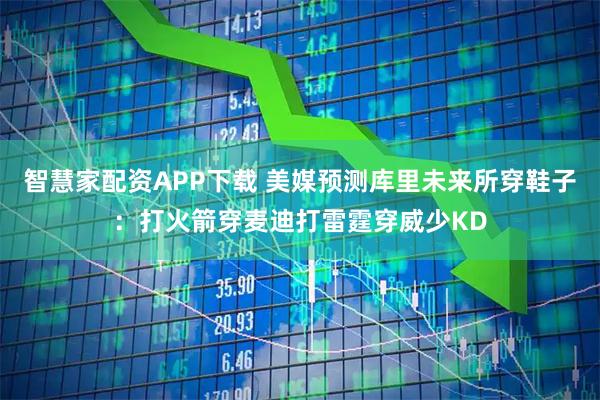 智慧家配资APP下载 美媒预测库里未来所穿鞋子：打火箭穿麦迪打雷霆穿威少KD