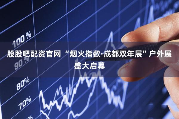 股股吧配资官网 “烟火指数·成都双年展”户外展盛大启幕